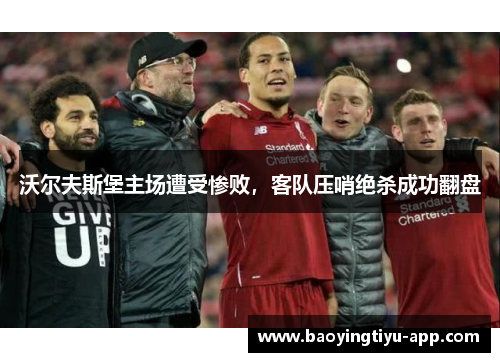 沃尔夫斯堡主场遭受惨败，客队压哨绝杀成功翻盘