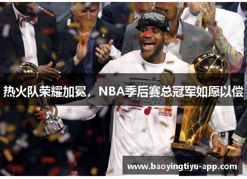 热火队荣耀加冕，NBA季后赛总冠军如愿以偿