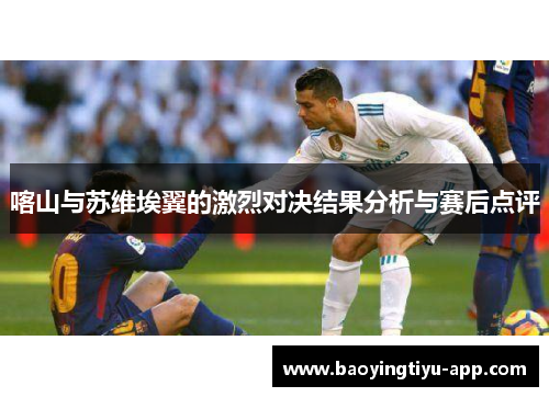 喀山与苏维埃翼的激烈对决结果分析与赛后点评