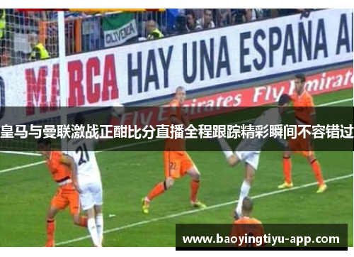 皇马与曼联激战正酣比分直播全程跟踪精彩瞬间不容错过
